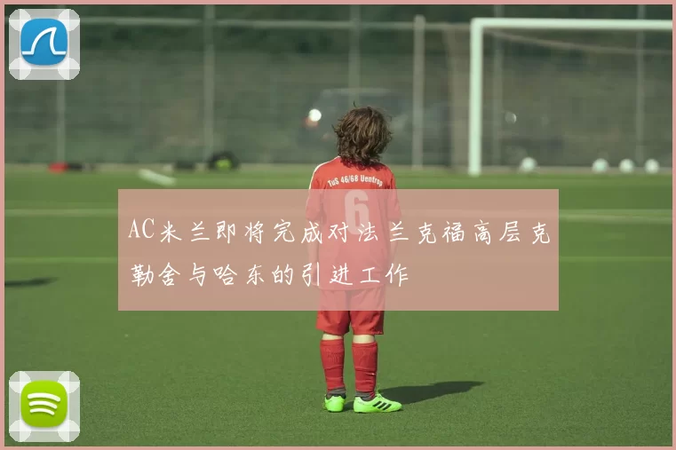 AC米兰即将完成对法兰克福高层克勒舍与哈东的引进工作