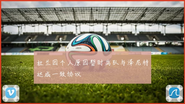 杜兰因个人原因暂时离队与泽尼特达成一致协议