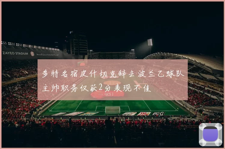 多特名宿皮什切克辞去波兰乙球队主帅职务仅获2分表现不佳