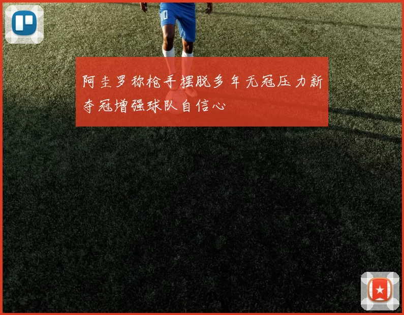 阿圭罗称枪手摆脱多年无冠压力新夺冠增强球队自信心