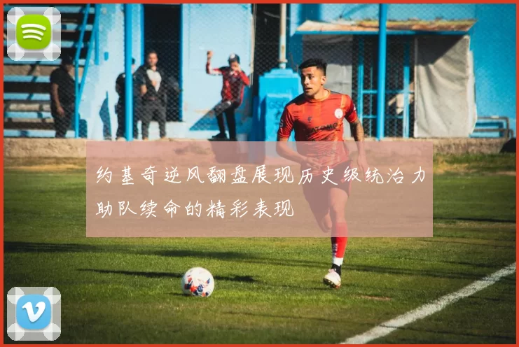 约基奇逆风翻盘展现历史级统治力助队续命的精彩表现